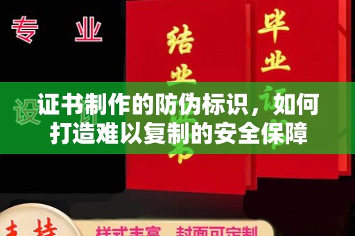 高雄证书制作的防伪标识，如何打造难以复制的安全保障